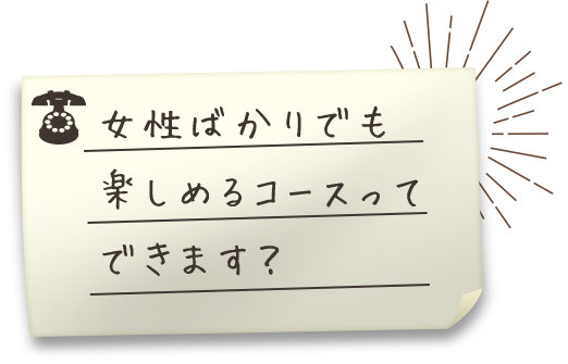 女性ばかりでも楽しめるコース