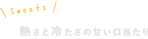 Sweets 熱さと冷たさの甘い口当たり