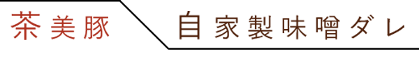 茶美豚×自家製味噌ダレ