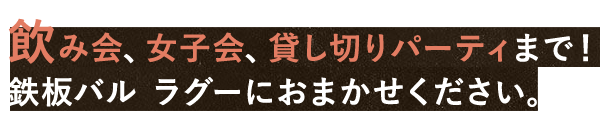 飲み会、女子会、貸し切りパーティまで！鉄板バル ラグーにおまかせください。