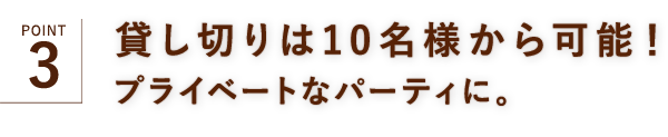 貸し切りは10名様から可能！プライベートなパーティに。