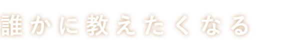 誰かに教えたくなる