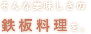 そんな美味しさの鉄板料理を。